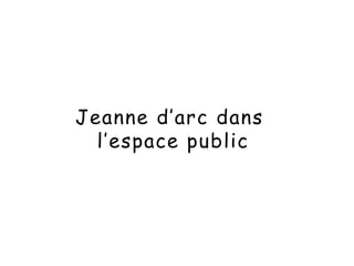 Jeanne d’arc dans
l’espace public
 
