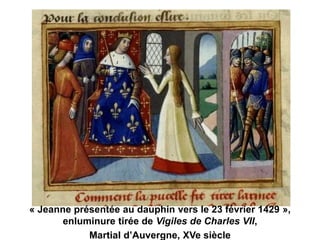 « Jeanne présentée au dauphin vers le 23 février 1429 »,
enluminure tirée de Vigiles de Charles VII,
Martial d’Auvergne, XVe siècle
 