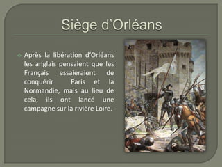    Après la libération d’Orléans
    les anglais pensaient que les
    Français essaieraient de
    conquérir      Paris et la
    Normandie, mais au lieu de
    cela, ils ont lancé une
    campagne sur la rivière Loire.
 