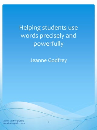 Helping students use
words precisely and
powerfully
Jeanne Godfrey
Jeanne Godfrey 9/3/2013
www.jeannegodfrey.com
0
 