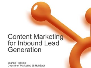 Content Marketing
for Inbound Lead
Generation
Jeanne Hopkins
Director of Marketing @ HubSpot
 