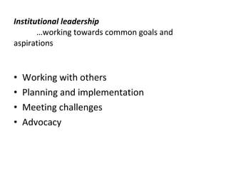 Institutional leadership   …working towards common goals and aspirations Working with others Planning and implementation Meeting challenges Advocacy 