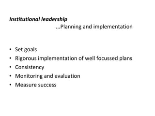   Institutional leadership   ...Planning and implementation   Set goals Rigorous implementation of well focussed plans Consistency  Monitoring and evaluation Measure success 