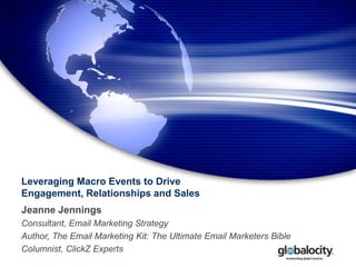 Leveraging Macro Events to Drive Engagement, Relationships and Sales Jeanne Jennings Consultant, Email Marketing Strategy Author, The Email Marketing Kit: The Ultimate Email Marketers Bible Columnist, ClickZ Experts 