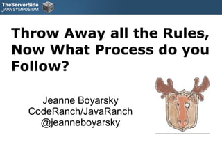 Throw Away all the Rules, 
Now What Process do you 
Follow? 
Jeanne Boyarsky 
CodeRanch/JavaRanch 
@jeanneboyarsky 
 