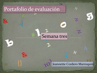 ½
= {}
Portafolio de evaluación
Semana tres
Jeannette Cordero Marroquín
 