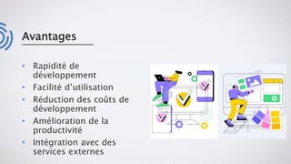 Avantages
• Rapidité de
développement
• Facilité d’utilisation
• Réduction des coûts de
développement
• Amélioration de la
productivité
• Intégration avec des
services externes
 