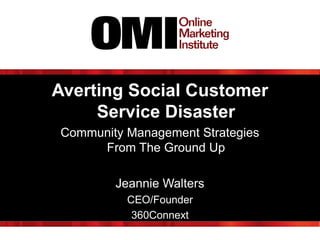 Averting Social Customer
Service Disaster
Community Management Strategies
From The Ground Up
Jeannie Walters
CEO/Founder
360Connext

 