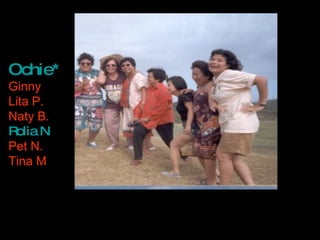 Ochie* Ginny Lita P. Naty B. Rolia N .* Pet N. Tina M 