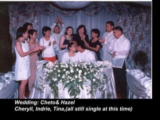 Wedding: Cheto& Hazel Cheryll, Indrie, Tina,(all still single at this time) 