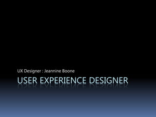 User experience designer UX Designer : Jeannine Boone 