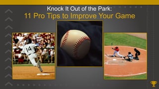 Knock It Out of the Park:
11 Pro Tips to Improve Your Game
 