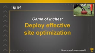 Tip #4
Game of inches:
Deploy effective
site optimization
Slides at go.affgeek.com/asw20
 