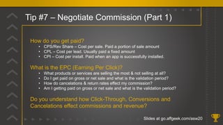 Tip #7 – Negotiate Commission (Part 1)
Slides at go.affgeek.com/asw20
How do you get paid?
• CPS/Rev Share – Cost per sale...