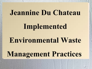 Jeannine Du Chateau
    Implemented
Environmental Waste
Management Practices
 