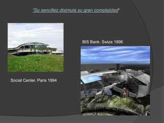 “Su sencillez disimula su gran complejidad”




                                   BIS Bank. Swiza 1996




Social Center. Paris 1994
 