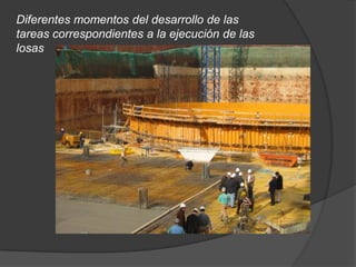 Diferentes momentos del desarrollo de las
tareas correspondientes a la ejecución de las
losas
 