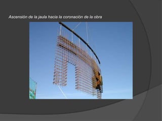 Ascensión de la jaula hacia la coronación de la obra
 