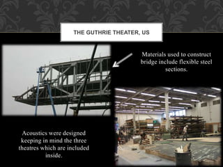 Materials used to construct
bridge include flexible steel
sections.
THE GUTHRIE THEATER, US
Acoustics were designed
keeping in mind the three
theatres which are included
inside.
 