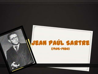 Jean paúl Sartre
(1905-1980)
 