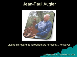 Jean-Paul Augier Expo Musée Gd-St-Bernard Eté 2008 Quand un regard de foi transfigure le réel et… le sauve! 