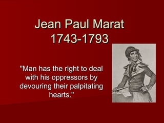Jean Paul Marat
1743-1793
"Man has the right to deal
with his oppressors by
devouring their palpitating
hearts."

 