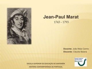 Jean-Paul Marat
                           1743 - 1793




                                       Docente: João Maia Carmo
                                       Discente: Cláudia Baiana




ESCOLA SUPERIOR DE EDUCAÇÃO DE SANTARÉM
  HISTÓRIA CONTEMPORÂNEA DE PORTUGAL
 