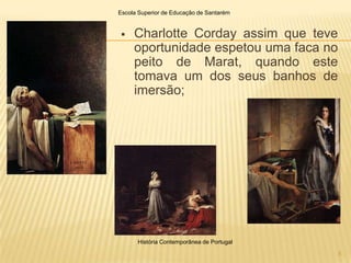Escola Superior de Educação de Santarém


    Charlotte Corday assim que teve
     oportunidade espetou uma faca no
     peito de Marat, quando este
     tomava um dos seus banhos de
     imersão;




      História Contemporânea de Portugal

                                           5
 