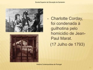 Escola Superior de Educação de Santarém




                •    Charlotte Corday,
                     foi condenada à
                     guilhotina pelo
                     homicidio de Jean-
                     Paul Marat.
                    (17 Julho de 1793)



 História Contemporânea de Portugal

                                          6
 
