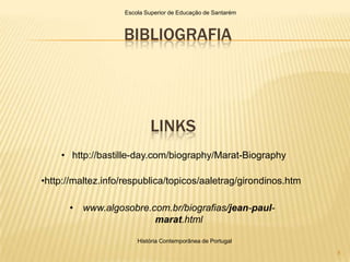 Escola Superior de Educação de Santarém



                   BIBLIOGRAFIA




                           LINKS
    • http://bastille-day.com/biography/Marat-Biography

•http://maltez.info/respublica/topicos/aaletrag/girondinos.htm

      • www.algosobre.com.br/biografias/jean-paul-
                       marat.html

                       História Contemporânea de Portugal

                                                                 8
 