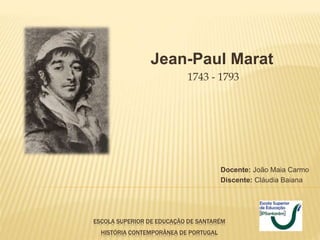 ESCOLA SUPERIOR DE EDUCAÇÃO DE SANTARÉM
HISTÓRIA CONTEMPORÂNEA DE PORTUGAL
Jean-Paul Marat
1743 - 1793
Docente: João Maia Carmo
Discente: Cláudia Baiana
 