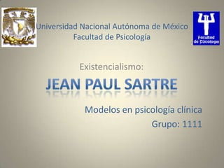 Universidad Nacional Autónoma de MéxicoFacultad de Psicología Existencialismo: Modelos en psicología clínica Grupo: 1111 Jean Paul Sartre 