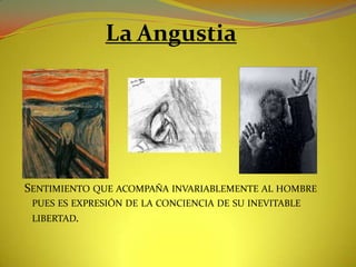 La AngustiaSentimiento que acompaña invariablemente al hombre pues es expresión de la conciencia de su inevitable libertad.               
