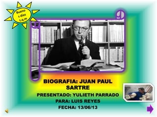 BIOGRAFIA: JUAN PAUL
SARTRE
PRESENTADO: YULIETH PARRADO
PARA: LUIS REYES
FECHA: 13/06/13

 