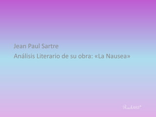Jean Paul Sartre
Análisis Literario de su obra: «La Nausea»
Rach483*
 
