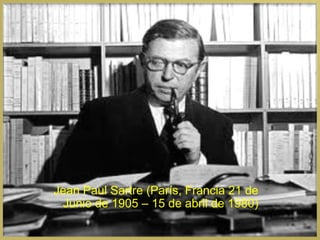 Jean Paul Sartre (París, Francia 21 de
 Junio de 1905 – 15 de abril de 1980)
 