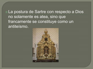  Lapostura de Sartre con respecto a Dios
 no solamente es atea, sino que
 francamente se constituye como un
 antiteísmo.
 