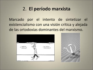 2.   El período marxista Marcado por el intento de sintetizar el existencialismo con una visión crítica y alejada de las ortodoxias dominantes del marxismo. 