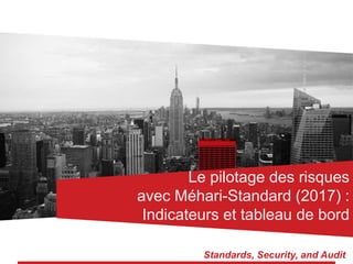 Standards, Security, and Audit
Le pilotage des risques
avec Méhari-Standard (2017) :
Indicateurs et tableau de bord
 