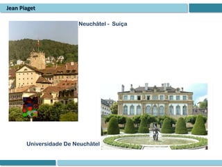 Jean Piaget

                        Neuchâtel - Suíça




       Universidade De Neuchâtel
 