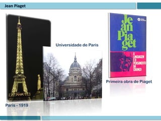 Jean Piaget




               Universidade de Paris




                                       Primeira obra de Piaget




Paris - 1919
 