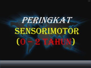 PERINGKAT
SENSORIMOTOR
(0 – 2 TAHUN)
 