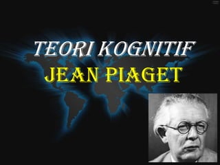 TEORI KOGNITIF
 JEAN PIAGET
 