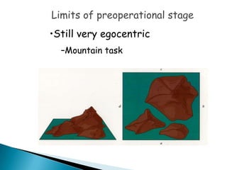 Limits of preoperational stage
•Still very egocentric
  –Mountain task
 