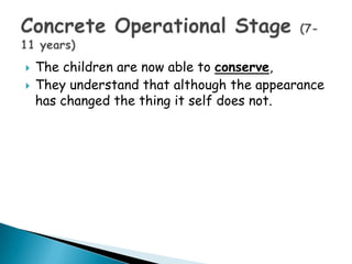    The children are now able to conserve,
   They understand that although the appearance
    has changed the thing it self does not.
 