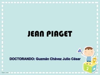 JEAN PIAGET

DOCTORANDO: Guzmán Chávez Julio César
 