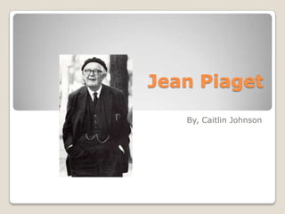 Jean Piaget
   By, Caitlin Johnson
 