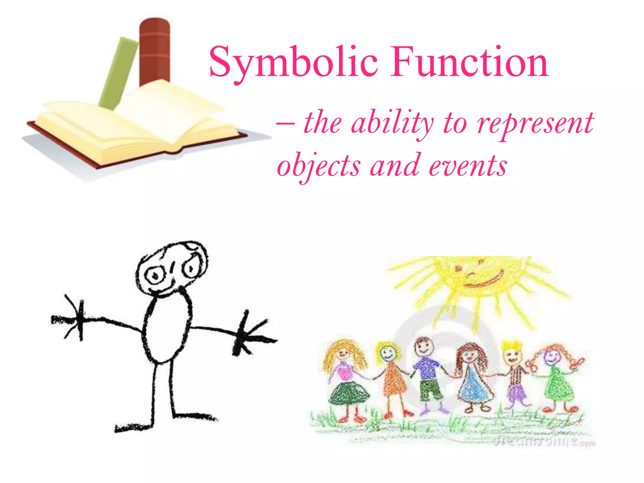 Symbolic Function
– the ability to represent
objects and events
 