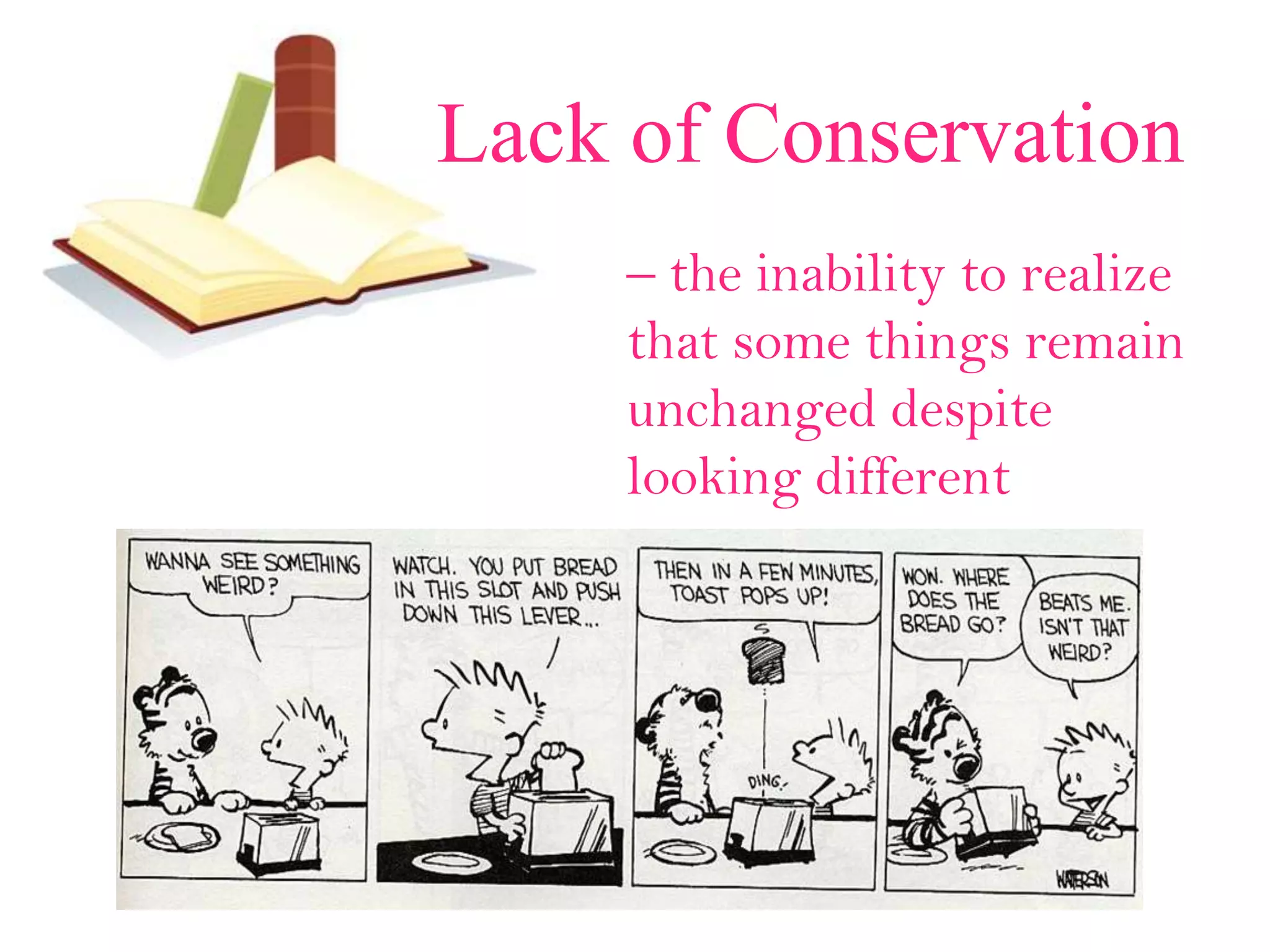 Lack of Conservation
– the inability to realize
that some things remain
unchanged despite
looking different
 