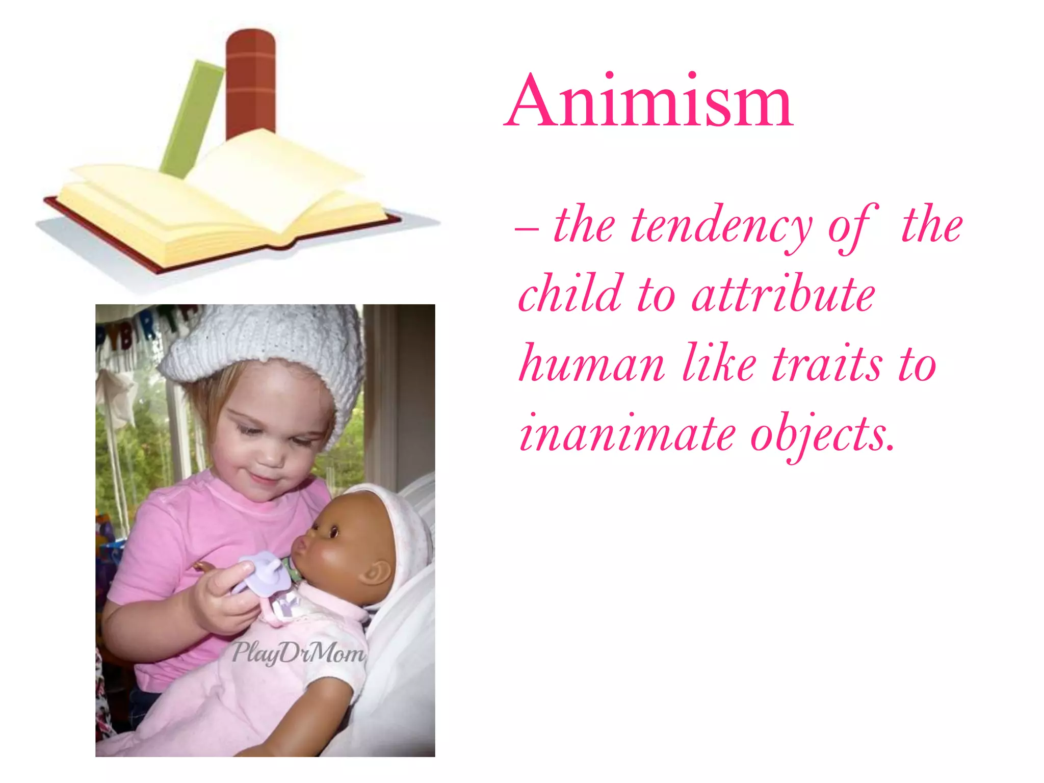 Animism
– the tendency of the
child to attribute
human like traits to
inanimate objects.
 